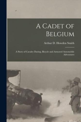 A Cadet of Belgium [microform] : a Story of Cavalry Daring, Bicycle and Armored Automobile Adventures