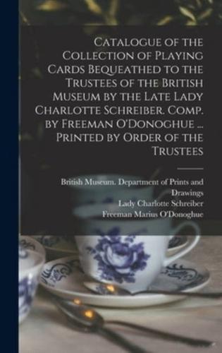 Catalogue of the Collection of Playing Cards Bequeathed to the Trustees of the British Museum by the Late Lady Charlotte Schreiber. Comp. by Freeman O'Donoghue ... Printed by Order of the Trustees