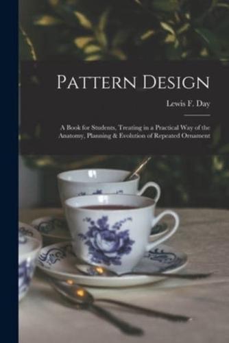 Pattern Design; a Book for Students, Treating in a Practical Way of the Anatomy, Planning & Evolution of Repeated Ornament