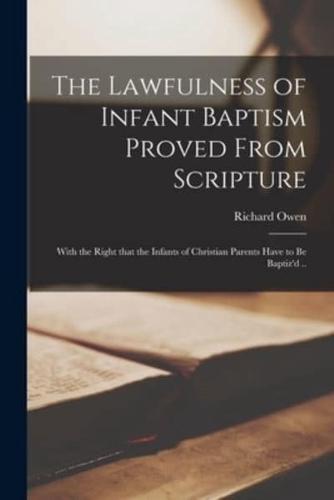 The Lawfulness of Infant Baptism Proved From Scripture : With the Right That the Infants of Christian Parents Have to Be Baptiz'd ..