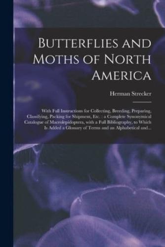 Butterflies and Moths of North America [microform] : With Full Instructions for Collecting, Breeding, Preparing, Classifying, Packing for Shipment, Etc. : a Complete Synonymical Catalogue of Macrolepidoptera, With a Full Bibliography, to Which is Added...