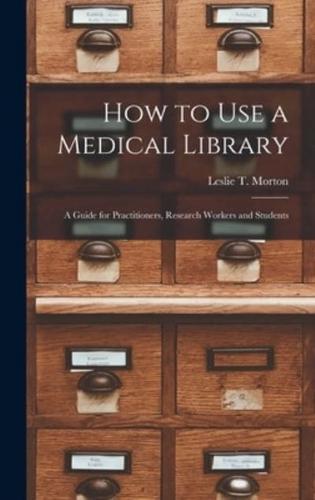 How to Use a Medical Library; a Guide for Practitioners, Research Workers and Students