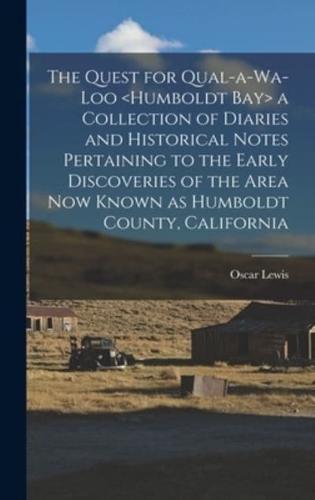 The Quest for Qual-a-Wa-Loo a Collection of Diaries and Historical Notes Pertaining to the Early Discoveries of the Area Now Known as Humboldt County, California