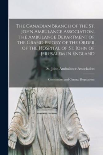 The Canadian Branch of the St. John Ambulance Association, the Ambulance Department of the Grand Priory of the Order of the Hospital of St. John of Jerusalem in England [microform] : Constitution and General Regulations
