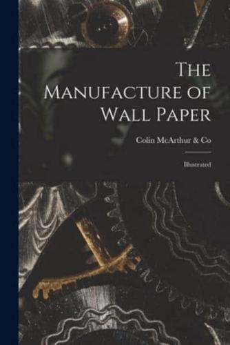 The Manufacture of Wall Paper [Microform]
