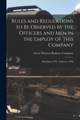 Rules and Regulations to Be Observed by the Officers and Men in the Employ of This Company [microform] : Hamilton, C.W., February, 1858