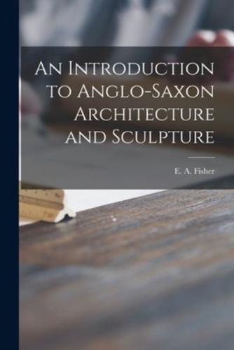 An Introduction to Anglo-Saxon Architecture and Sculpture