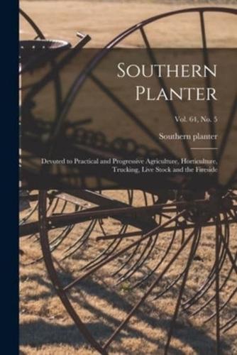 Southern Planter: Devoted to Practical and Progressive Agriculture, Horticulture, Trucking, Live Stock and the Fireside; vol. 64, no. 5