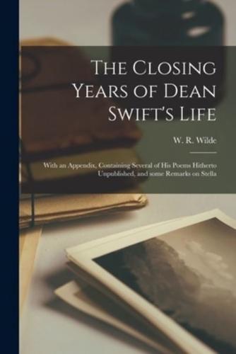 The Closing Years of Dean Swift's Life : With an Appendix, Containing Several of His Poems Hitherto Unpublished, and Some Remarks on Stella