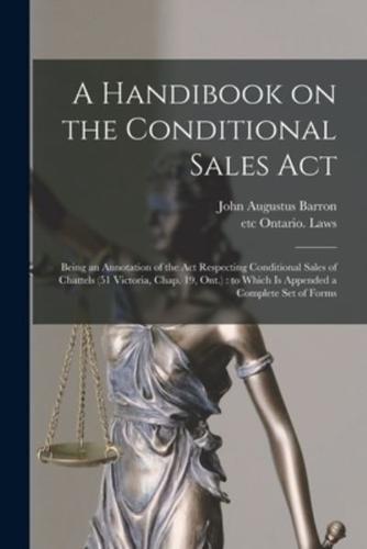 A Handibook on the Conditional Sales Act [microform] : Being an Annotation of the Act Respecting Conditional Sales of Chattels (51 Victoria, Chap. 19, Ont.) : to Which is Appended a Complete Set of Forms