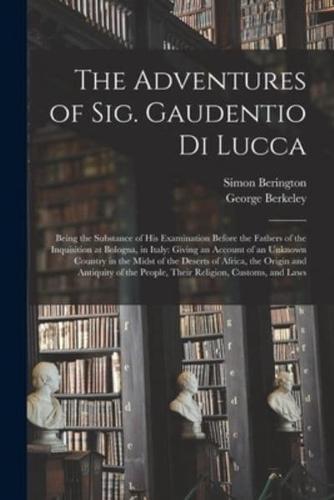 The Adventures of Sig. Gaudentio di Lucca : Being the Substance of His Examination Before the Fathers of the Inquisition at Bologna, in Italy: Giving an Account of an Unknown Country in the Midst of the Deserts of Africa, the Origin and Antiquity Of...