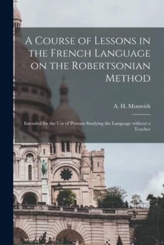 A Course of Lessons in the French Language on the Robertsonian Method : Intended for the Use of Persons Studying the Language Without a Teacher
