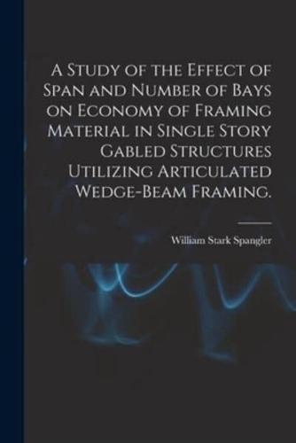 A Study of the Effect of Span and Number of Bays on Economy of Framing Material in Single Story Gabled Structures Utilizing Articulated Wedge-Beam Framing.