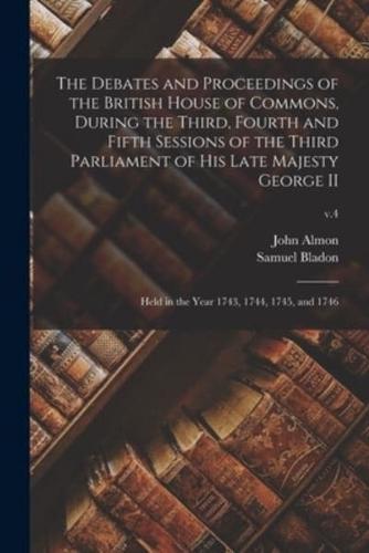 The Debates and Proceedings of the British House of Commons, During the Third, Fourth and Fifth Sessions of the Third Parliament of His Late Majesty George II : Held in the Year 1743, 1744, 1745, and 1746; v.4