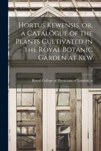 Hortus Kewensis, or, a Catalogue of the Plants Cultivated in the Royal Botanic Garden at Kew; 2