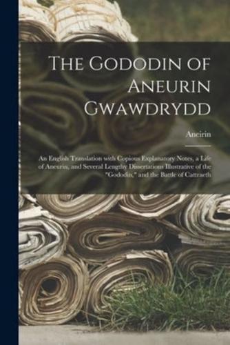 The Gododin of Aneurin Gwawdrydd : an English Translation With Copious Explanatory Notes, a Life of Aneurin, and Several Lengthy Dissertations Illustrative of the "Gododin," and the Battle of Cattraeth