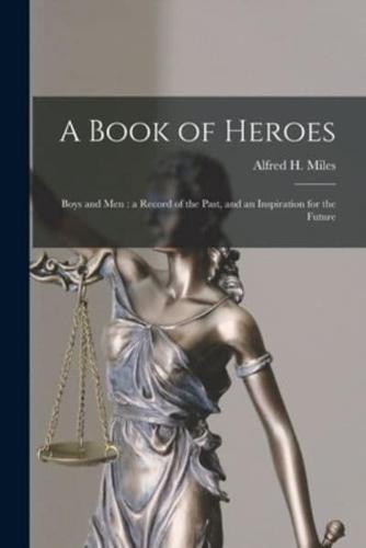 A Book of Heroes [microform] : Boys and Men : a Record of the Past, and an Inspiration for the Future