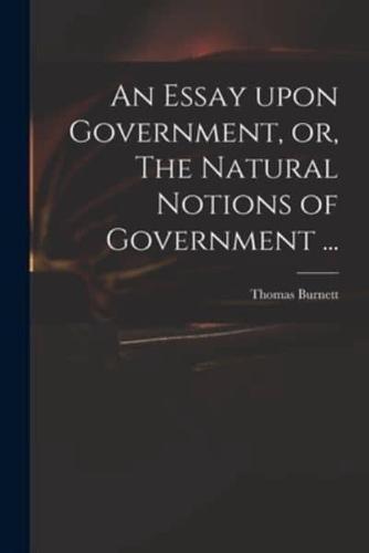 An Essay Upon Government, or, The Natural Notions of Government ...
