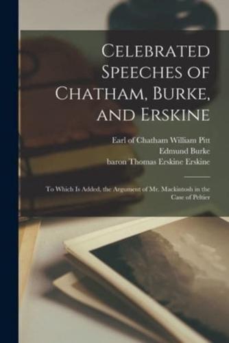 Celebrated Speeches of Chatham, Burke, and Erskine : to Which is Added, the Argument of Mr. Mackintosh in the Case of Peltier