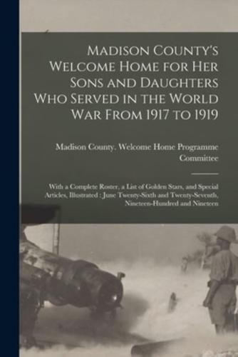 Madison County's Welcome Home for Her Sons and Daughters Who Served in the World War From 1917 to 1919 : With a Complete Roster, a List of Golden Stars, and Special Articles, Illustrated : June Twenty-sixth and Twenty-seventh, Nineteen-hundred And...