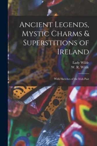 Ancient Legends, Mystic Charms & Superstitions of Ireland : With Sketches of the Irish Past