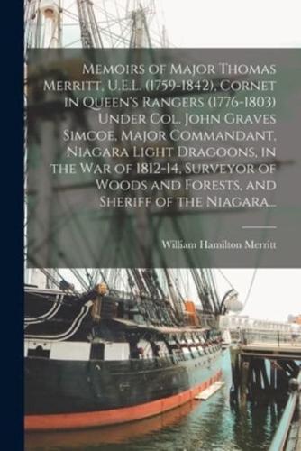 Memoirs of Major Thomas Merritt, U.E.L. (1759-1842), Cornet in Queen's Rangers (1776-1803) Under Col. John Graves Simcoe, Major Commandant, Niagara Light Dragoons, in the War of 1812-14, Surveyor of Woods and Forests, and Sheriff of the Niagara...