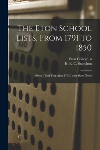 The Eton School Lists, From 1791 to 1850 : (every Third Year After 1793,) With Short Notes