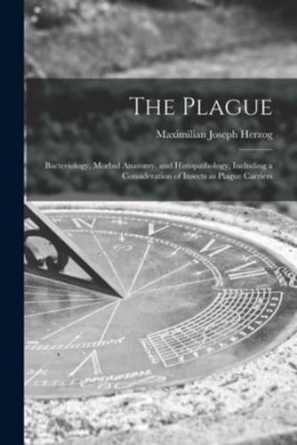 The Plague: Bacteriology, Morbid Anatomy, and Histopathology, Including a Consideration of Insects as Plague Carriers