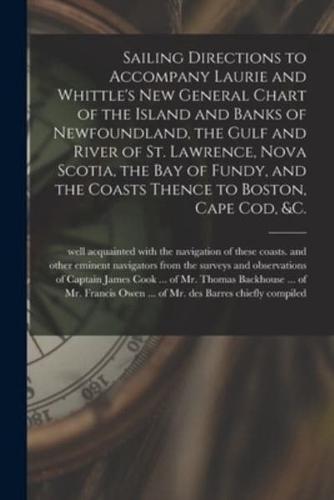 Sailing Directions to Accompany Laurie and Whittle's New General Chart of the Island and Banks of Newfoundland, the Gulf and River of St. Lawrence, Nova Scotia, the Bay of Fundy, and the Coasts Thence to Boston, Cape Cod, &c. [microform]