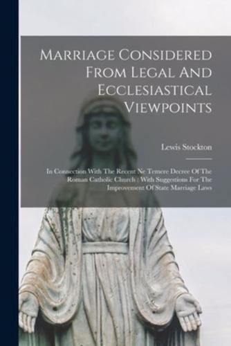 Marriage Considered From Legal And Ecclesiastical Viewpoints : In Connection With The Recent Ne Temere Decree Of The Roman Catholic Church : With Suggestions For The Improvement Of State Marriage Laws
