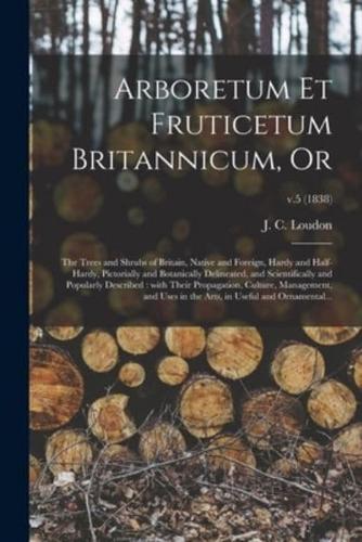 Arboretum Et Fruticetum Britannicum, or : the Trees and Shrubs of Britain, Native and Foreign, Hardy and Half-hardy, Pictorially and Botanically Delineated, and Scientifically and Popularly Described : With Their Propagation, Culture, Management, And...; 