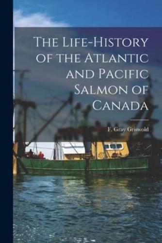 The Life-History of the Atlantic and Pacific Salmon of Canada