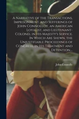 A Narrative of the Transactions, Imprisonment, and Sufferings of John Connolloy, an American Loyalist, and Lieutenant-colonel in His Majesty's Service. In Which Are Shewn, the Unjustifiable Proceedings of Congress, in His Treatment and Detention....