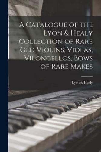 A Catalogue of the Lyon & Healy Collection of Rare Old Violins, Violas, Viloncellos, Bows of Rare Makes