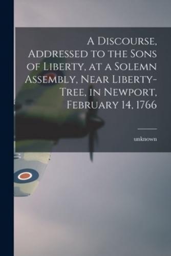A Discourse, Addressed to the Sons of Liberty, at a Solemn Assembly, Near Liberty-Tree, in Newport, February 14, 1766