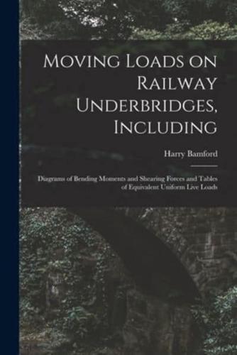 Moving Loads on Railway Underbridges, Including: Diagrams of Bending Moments and Shearing Forces and Tables of Equivalent Uniform Live Loads