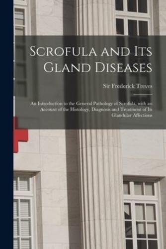 Scrofula and Its Gland Diseases : an Introduction to the General Pathology of Scrofula, With an Account of the Histology, Diagnosis and Treatment of Its Glandular Affections