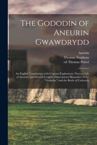 The Gododin of Aneurin Gwawdrydd: an English Translation, With Copious Explanatory Notes; a Life of Aneurin; and Several Lengthy Dissertations Illustrative of the "Gododin," and the Battle of Cattraeth