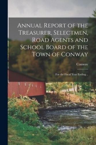 Annual Report of the Treasurer, Selectmen, Road Agents and School Board of the Town of Conway : for the Fiscal Year Ending ..