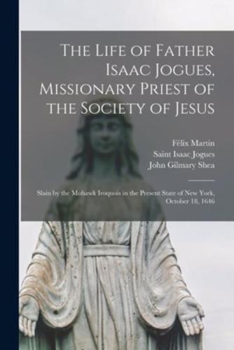 The Life of Father Isaac Jogues, Missionary Priest of the Society of Jesus [microform] : Slain by the Mohawk Iroquois in the Present State of New York, October 18, 1646