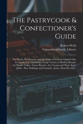 The Pastrycook & Confectioner's Guide : for Hotels, Restaurants, and the Trade in General Adapted Also for Family Use : Including a Large Variety of Modern Recipes for Bread - Cakes - Fancy Biscuits - Ice Creams and Water Ices - Jellies - Pies,...