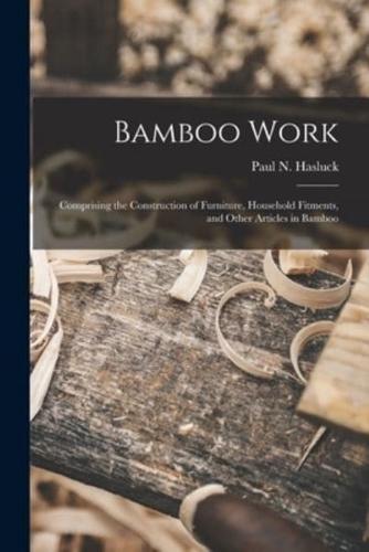 Bamboo Work; Comprising the Construction of Furniture, Household Fitments, and Other Articles in Bamboo