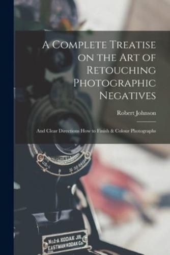 A Complete Treatise on the Art of Retouching Photographic Negatives : and Clear Directions How to Finish & Colour Photographs