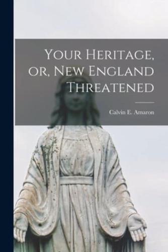 Your Heritage, or, New England Threatened [Microform]