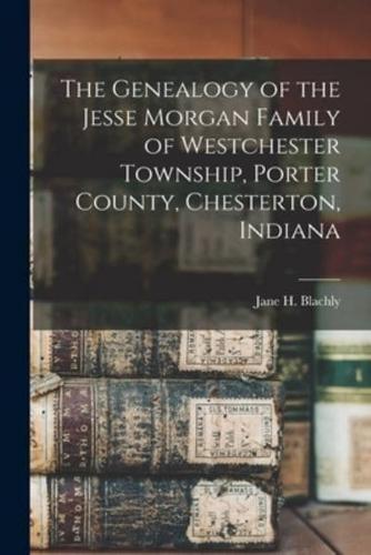 The Genealogy of the Jesse Morgan Family of Westchester Township, Porter County, Chesterton, Indiana