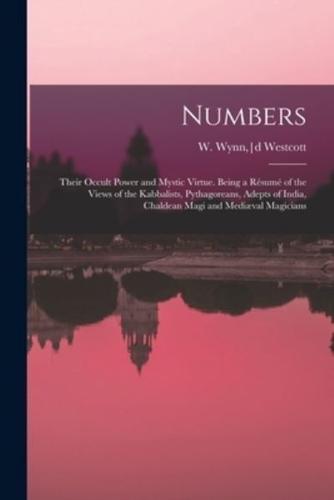Numbers: Their Occult Power and Mystic Virtue. Being a Résumé of the Views of the Kabbalists, Pythagoreans, Adepts of India, Chaldean Magi and Mediæval Magicians