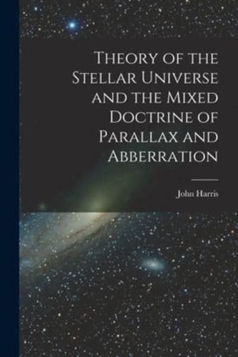 Theory of the Stellar Universe and the Mixed Doctrine of Parallax and Abberration [Microform]