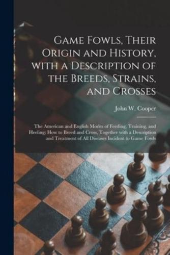 Game Fowls, Their Origin and History, With a Description of the Breeds, Strains, and Crosses