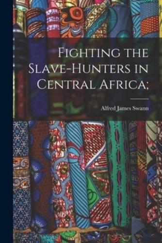 Fighting the Slave-Hunters in Central Africa;