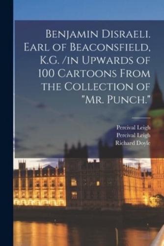 Benjamin Disraeli. Earl of Beaconsfield, K.G. /In Upwards of 100 Cartoons From the Collection of "Mr. Punch."